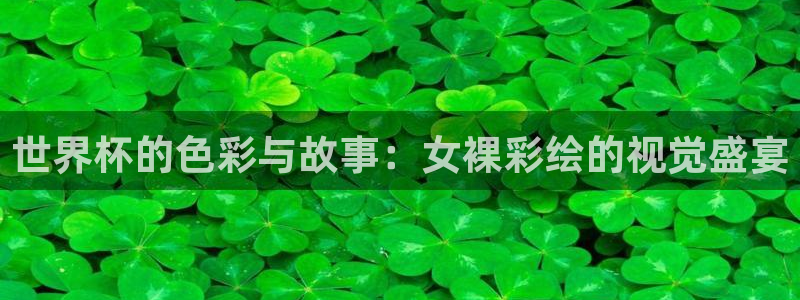 欧联杯直播：世界杯的色彩与故事：女裸彩绘的视觉盛宴