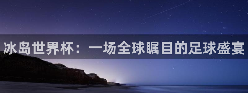 2026年世界杯赛程时间表格：冰岛世界杯：一场全球瞩目的足球盛宴