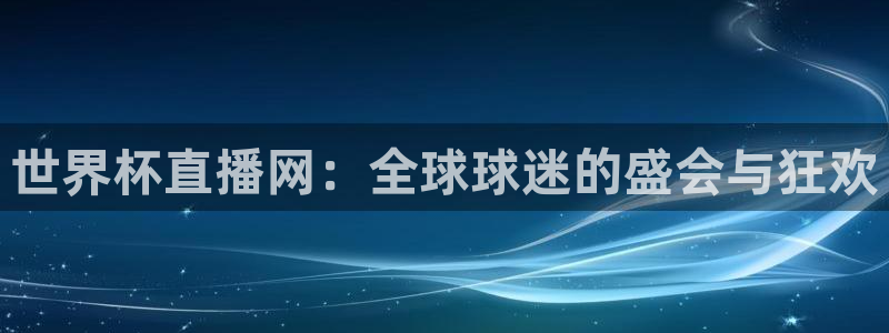 世界杯预选赛赛程：世界杯直播网：全球球迷的盛会与狂欢